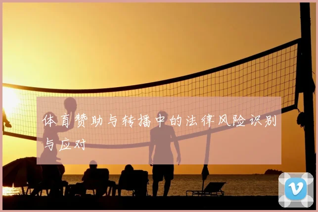 体育赞助与转播中的法律风险识别与应对