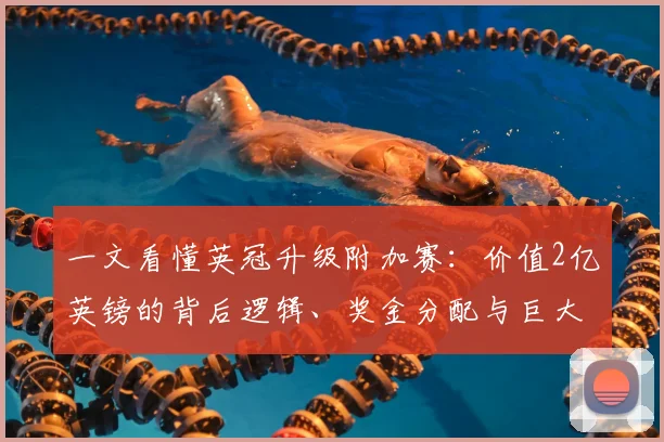 一文看懂英冠升级附加赛:价值2亿英镑的背后逻辑、奖金分配与巨大影响