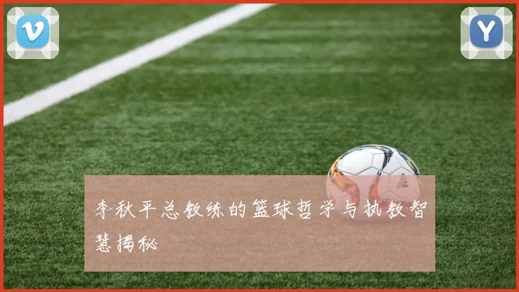 李秋平总教练的篮球哲学与执教智慧揭秘