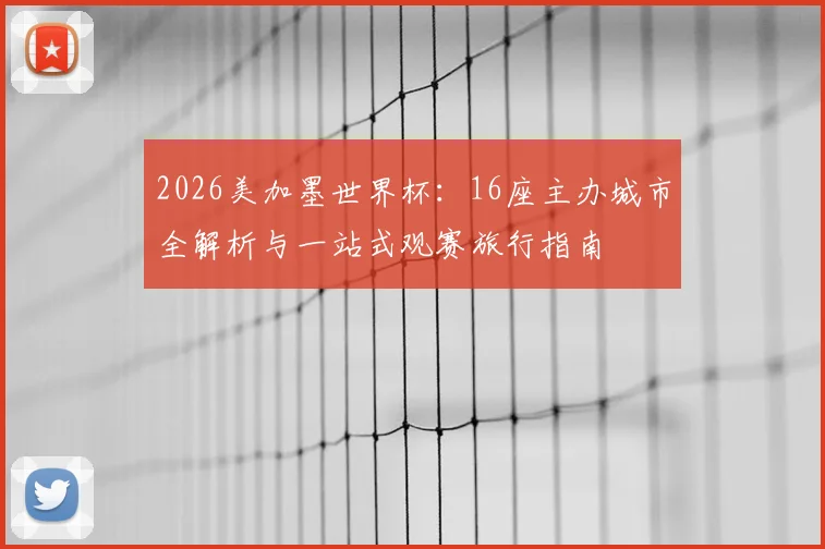 2026美加墨世界杯:16座主办城市全解析与一站式观赛旅行指南