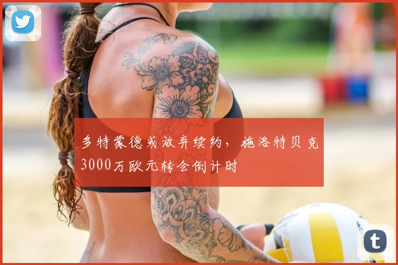 多特蒙德或放弃续约，施洛特贝克3000万欧元转会倒计时