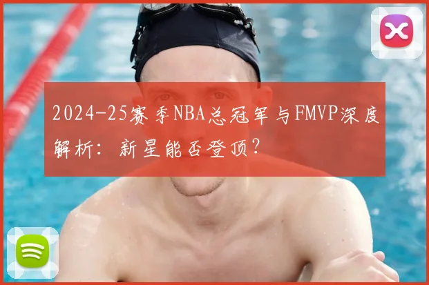 2024-25赛季NBA总冠军与FMVP深度解析：新星能否登顶？