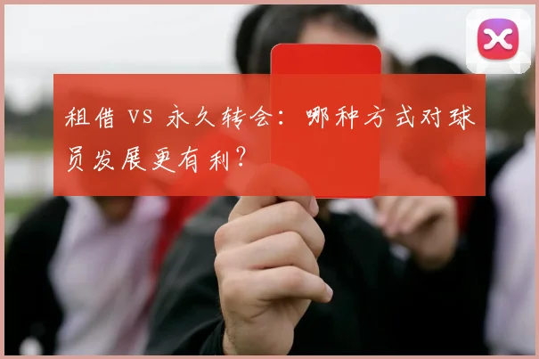 租借 vs 永久转会：哪种方式对球员发展更有利？