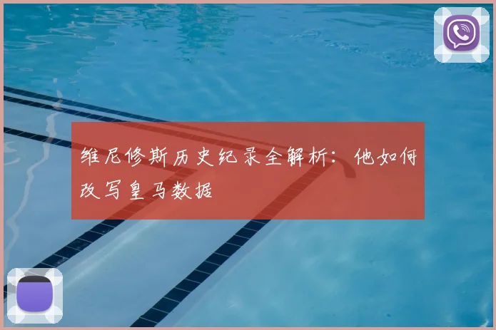 维尼修斯历史纪录全解析:他如何改写皇马数据