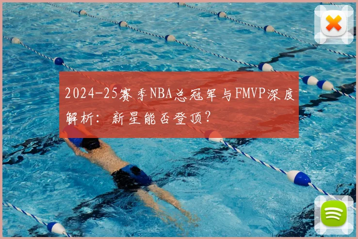 2024-25赛季NBA总冠军与FMVP深度解析：新星能否登顶？