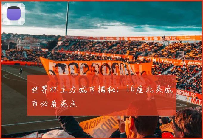 世界杯主办城市揭秘：16座北美城市必看亮点